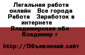 Легальная работа онлайн - Все города Работа » Заработок в интернете   . Владимирская обл.,Владимир г.